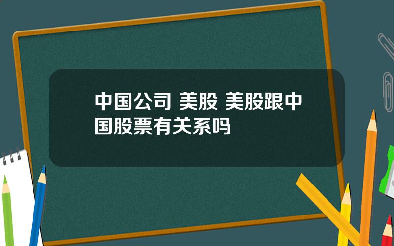 中国公司 美股 美股跟中国股票有关系吗